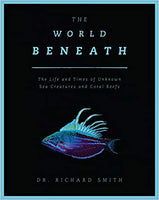 The World Beneath: The Life and Times of Unknown Sea Creatures and Coral Reefs